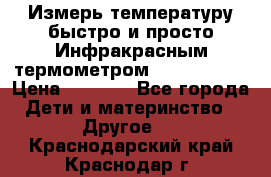 Измерь температуру быстро и просто Инфракрасным термометром Non-contact › Цена ­ 2 490 - Все города Дети и материнство » Другое   . Краснодарский край,Краснодар г.